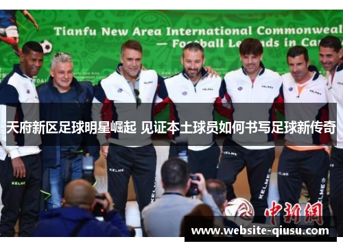 天府新区足球明星崛起 见证本土球员如何书写足球新传奇