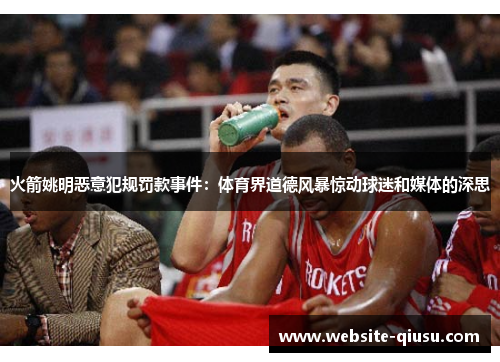 火箭姚明恶意犯规罚款事件：体育界道德风暴惊动球迷和媒体的深思