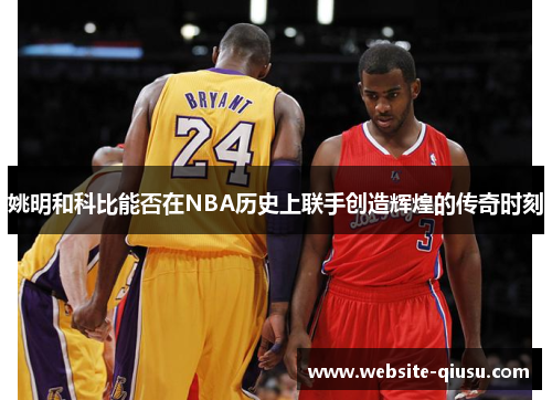 姚明和科比能否在NBA历史上联手创造辉煌的传奇时刻