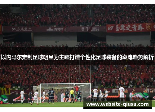 以内马尔定制足球明星为主题打造个性化足球装备的潮流趋势解析