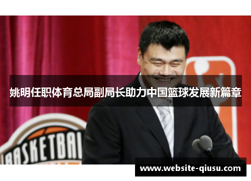姚明任职体育总局副局长助力中国篮球发展新篇章