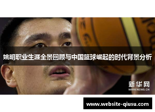 姚明职业生涯全景回顾与中国篮球崛起的时代背景分析