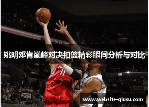 姚明邓肯巅峰对决扣篮精彩瞬间分析与对比