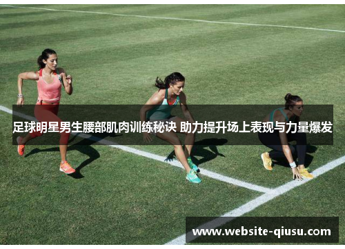 足球明星男生腰部肌肉训练秘诀 助力提升场上表现与力量爆发