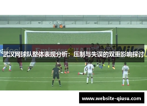 武汉网球队整体表现分析：压制与失误的双重影响探讨