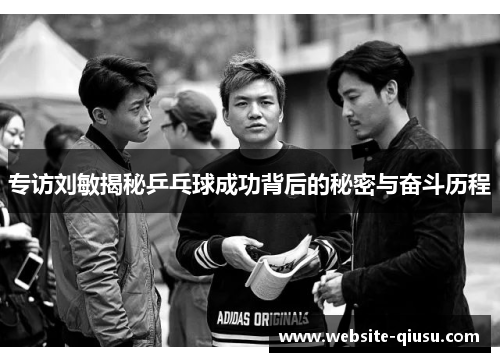专访刘敏揭秘乒乓球成功背后的秘密与奋斗历程