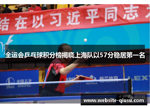 全运会乒乓球积分榜揭晓上海队以57分稳居第一名