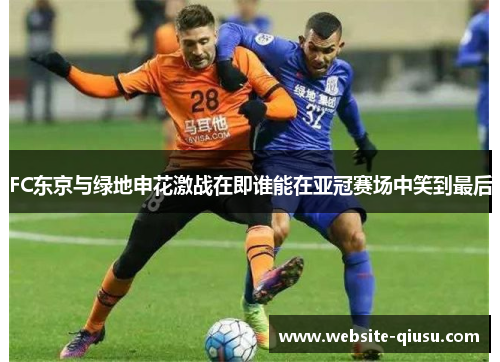 FC东京与绿地申花激战在即谁能在亚冠赛场中笑到最后