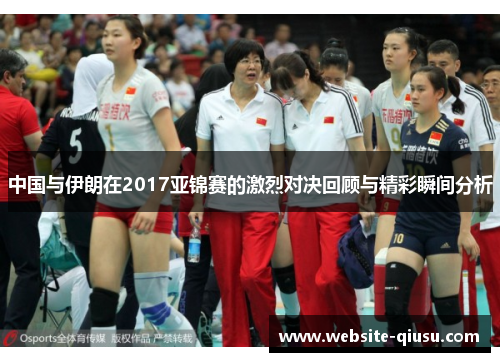 中国与伊朗在2017亚锦赛的激烈对决回顾与精彩瞬间分析