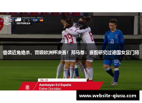 偷袭近角绝杀，晋级欧洲杯决赛！邦马蒂：赛前研究过德国女足门将