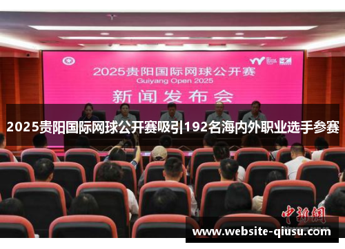 2025贵阳国际网球公开赛吸引192名海内外职业选手参赛
